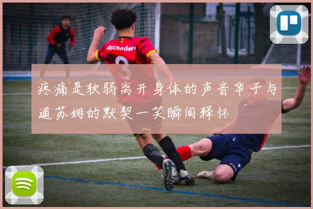 疼痛是软弱离开身体的声音华子与道苏姆的默契一笑瞬间释怀