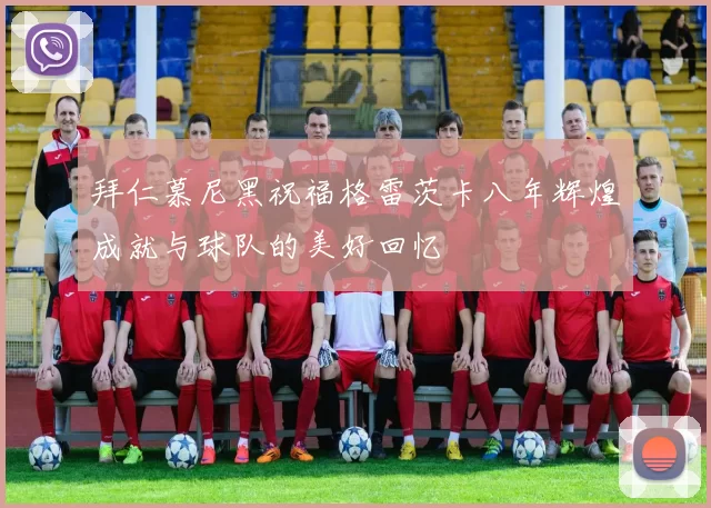 拜仁慕尼黑祝福格雷茨卡八年辉煌成就与球队的美好回忆