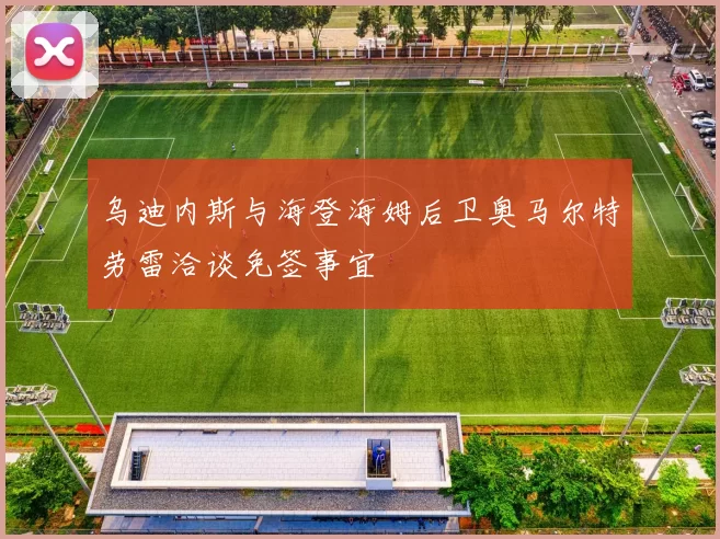 乌迪内斯与海登海姆后卫奥马尔特劳雷洽谈免签事宜