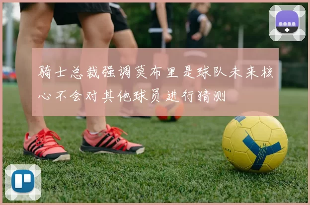 骑士总裁强调莫布里是球队未来核心不会对其他球员进行猜测