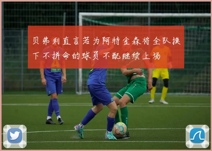 贝弗利直言若为阿特金森将全队换下不拼命的球员不配继续上场
