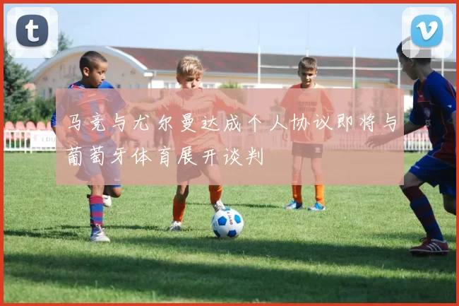 马竞与尤尔曼达成个人协议即将与葡萄牙体育展开谈判