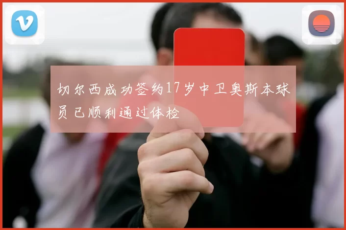 切尔西成功签约17岁中卫奥斯本球员已顺利通过体检