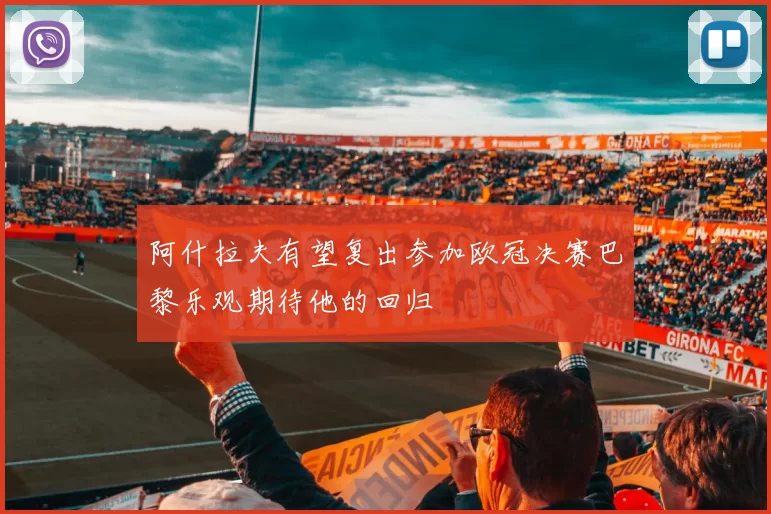 阿什拉夫有望复出参加欧冠决赛巴黎乐观期待他的回归