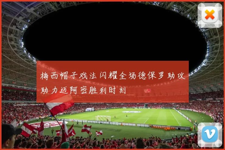 梅西帽子戏法闪耀全场德保罗助攻助力迈阿密胜利时刻