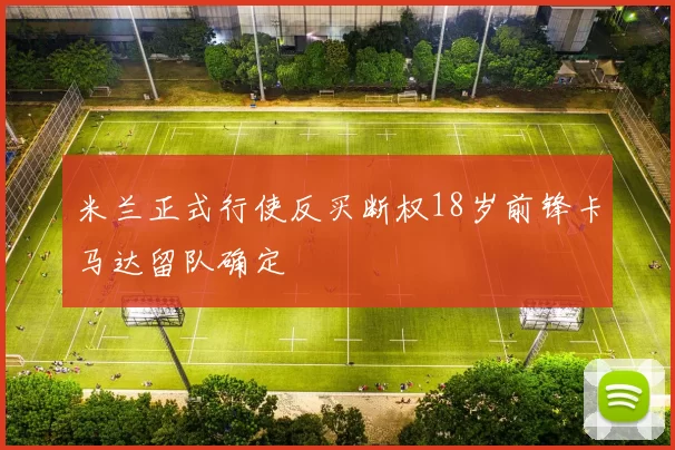 米兰正式行使反买断权18岁前锋卡马达留队确定