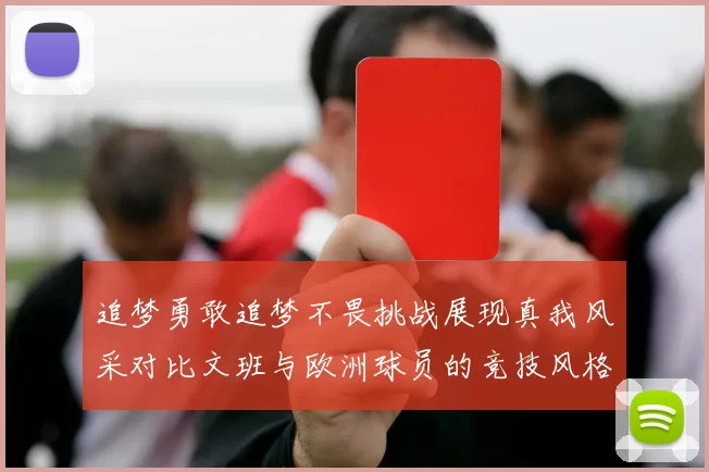追梦勇敢追梦不畏挑战展现真我风采对比文班与欧洲球员的竞技风格