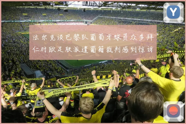法尔克谈巴黎队葡萄牙球员众多拜仁对欧足联派遣葡籍裁判感到惊讶