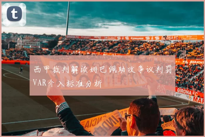 西甲裁判解读姆巴佩助攻争议判罚VAR介入标准分析