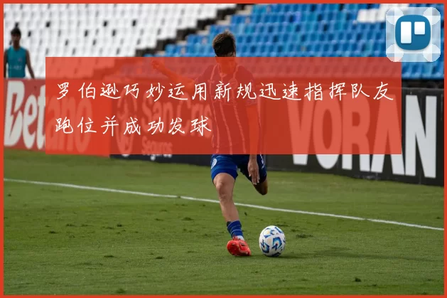 罗伯逊巧妙运用新规迅速指挥队友跑位并成功发球